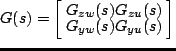 $\displaystyle G(s) = \left[\begin{array}{@{\:}cc@{\:}} G_{zw}(s) & G_{zu}(s) \\ G_{yw}(s) & G_{yu}(s) \end{array}\right]$