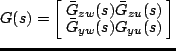 $\displaystyle G(s) = \left[\begin{array}{@{\:}cc@{\:}} \bar G_{zw}(s) & \bar G_{zu}(s) \\ \bar G_{yw}(s) & G_{yu}(s) \end{array}\right]$